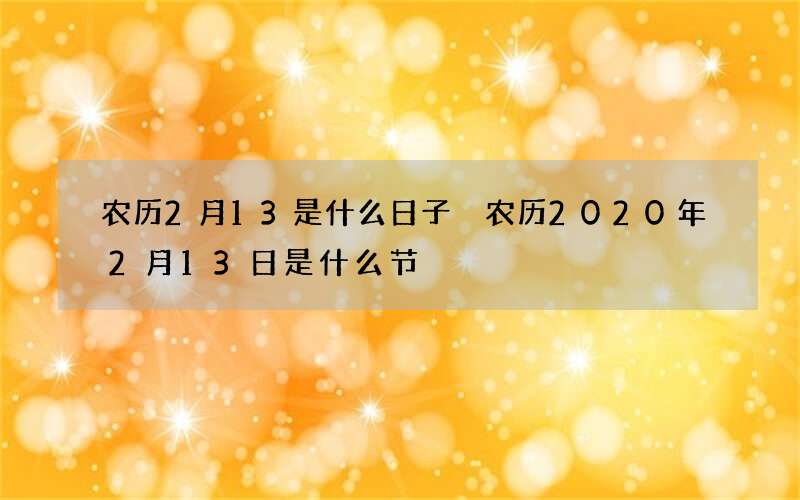 农历2月13是什么日子 农历2020年2月13日是什么节